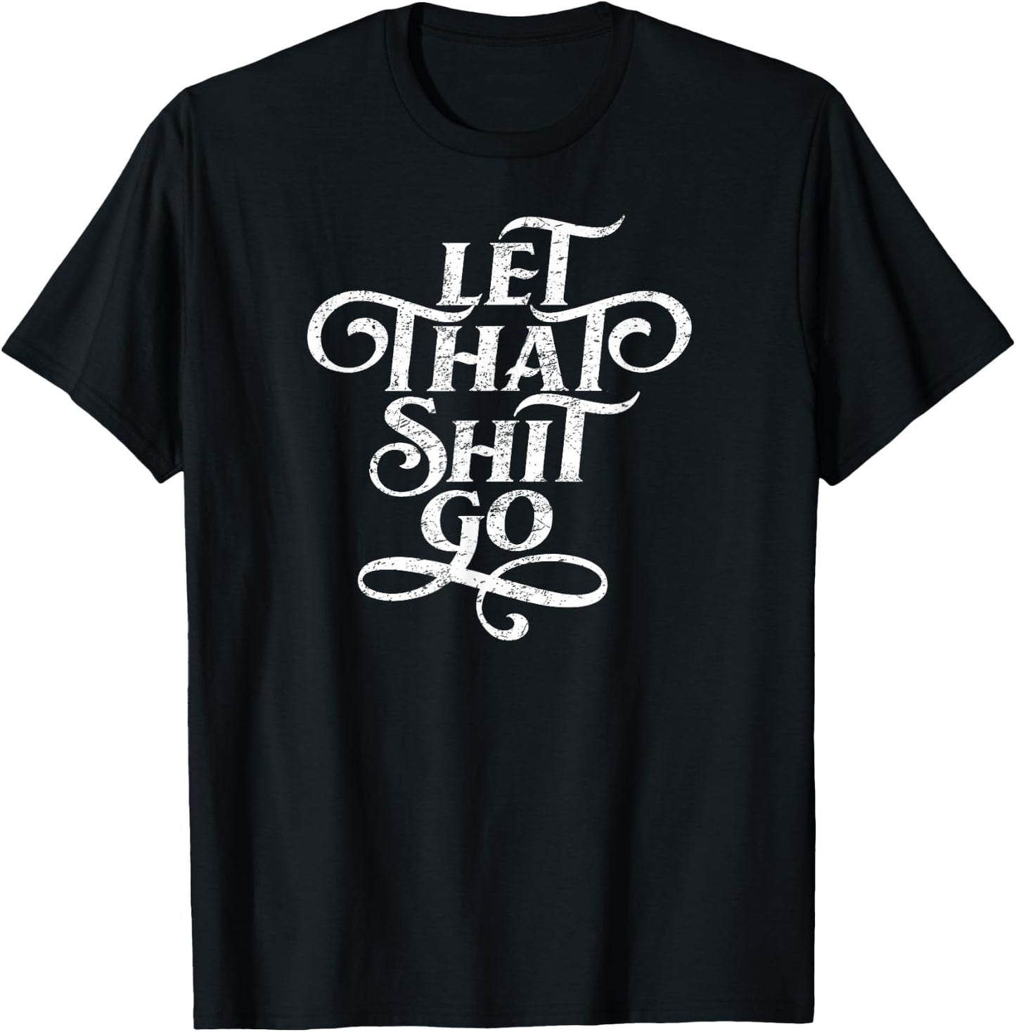 Let That Shit Go T Shirt Funny Inspirational Quote T-Shirt - T-Shirt | Black