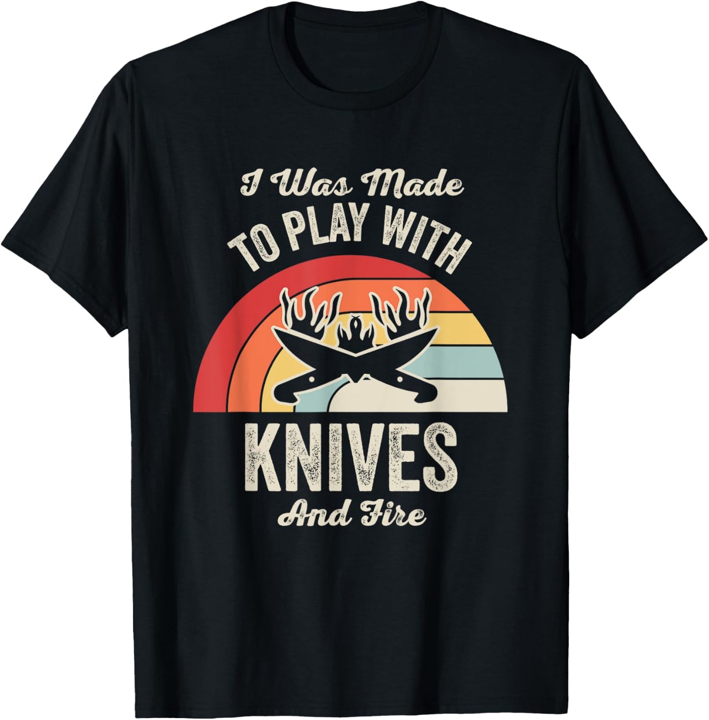 I Was Made To Play With Knives And Fire T-Shirt - T-Shirt | Black