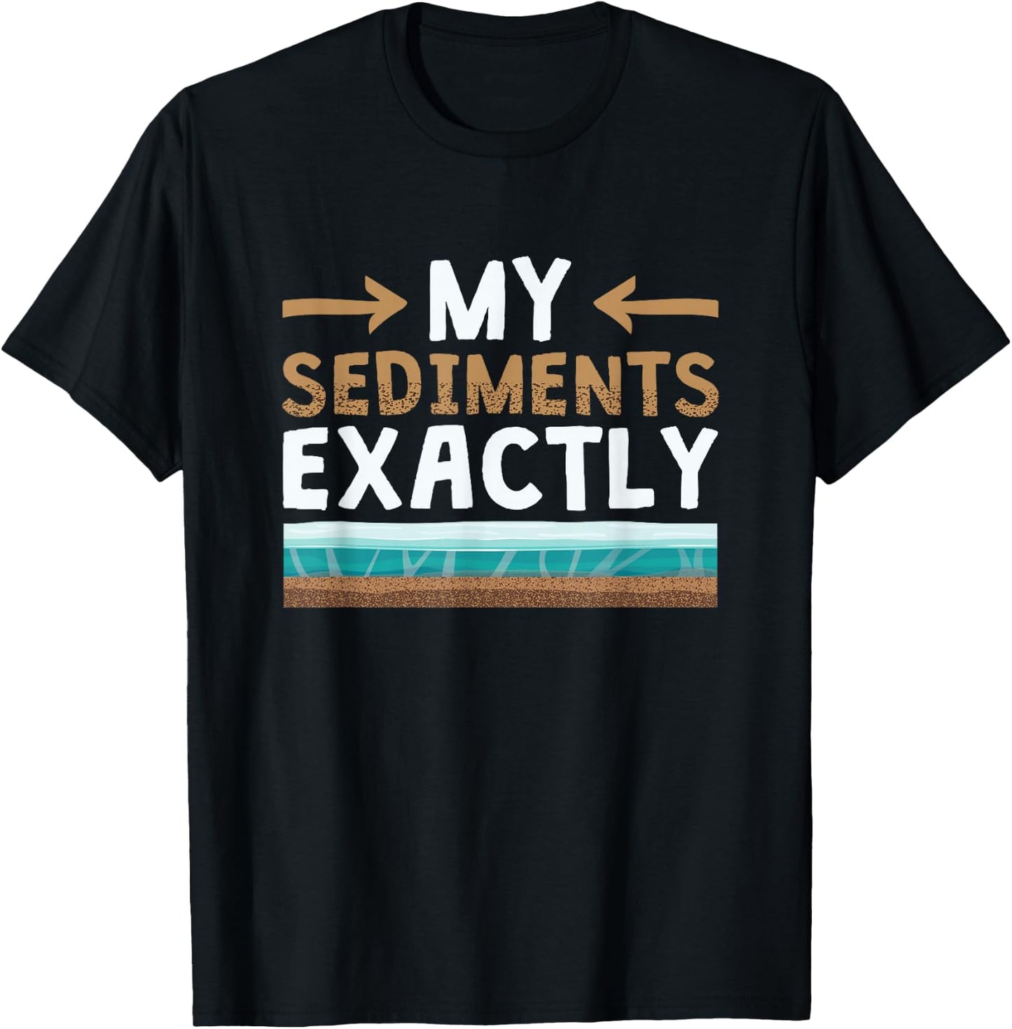 My Sediments Exactly - Funny Geologist Geology T-Shirt - T-Shirt | Black