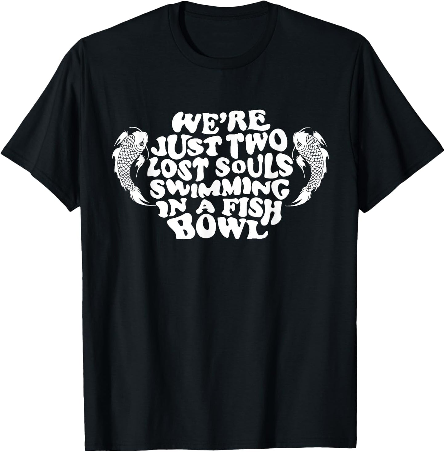 We're Just Two Lost Souls Swimming In A Fish Bowl T-Shirt - T-Shirt | Black