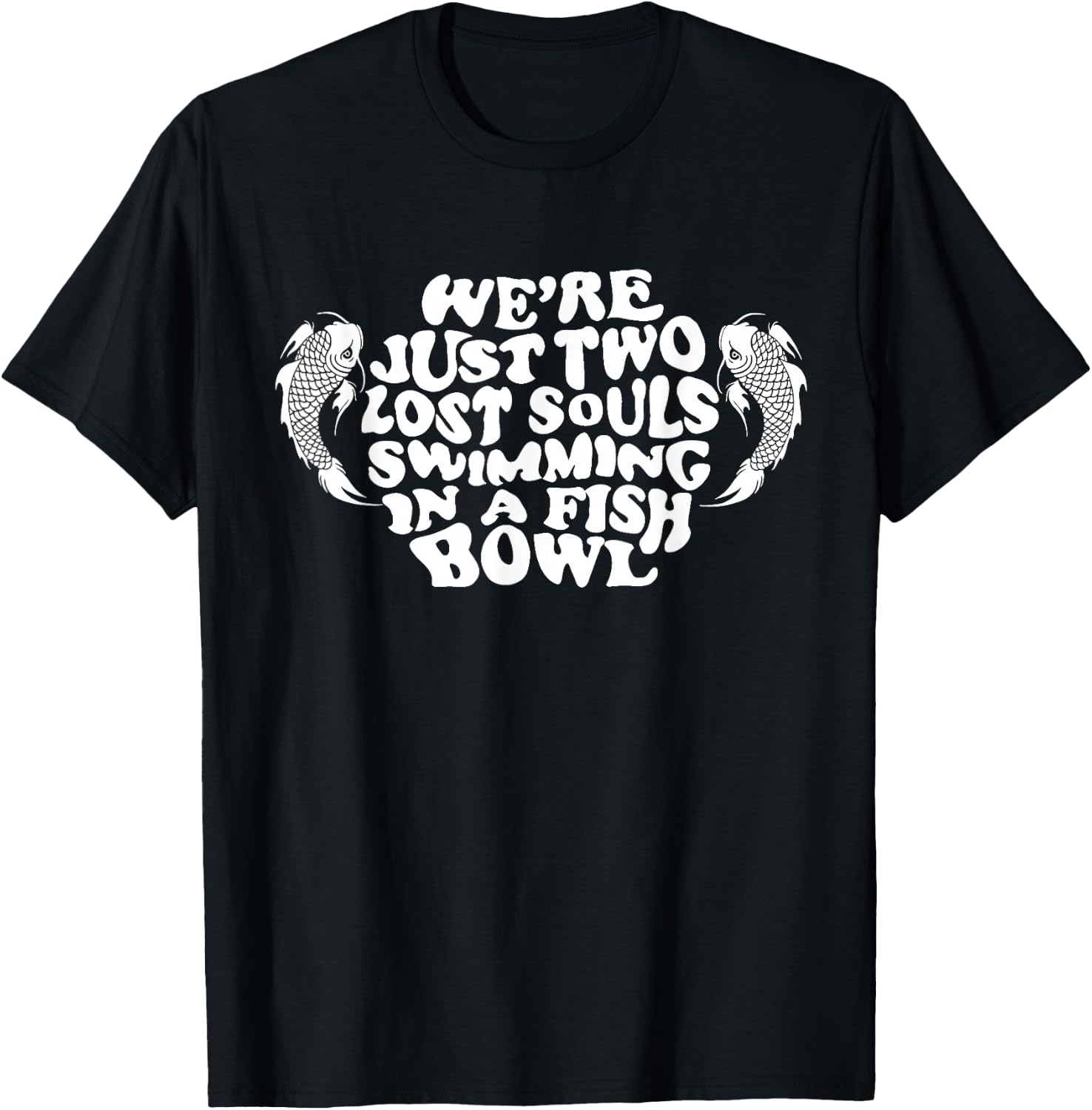 We're Just Two Lost Souls Swimming In A Fish Bowl T-Shirt - T-Shirt | Black