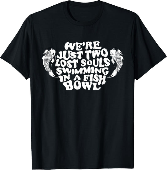 We're Just Two Lost Souls Swimming In A Fish Bowl T-Shirt - T-Shirt | Black