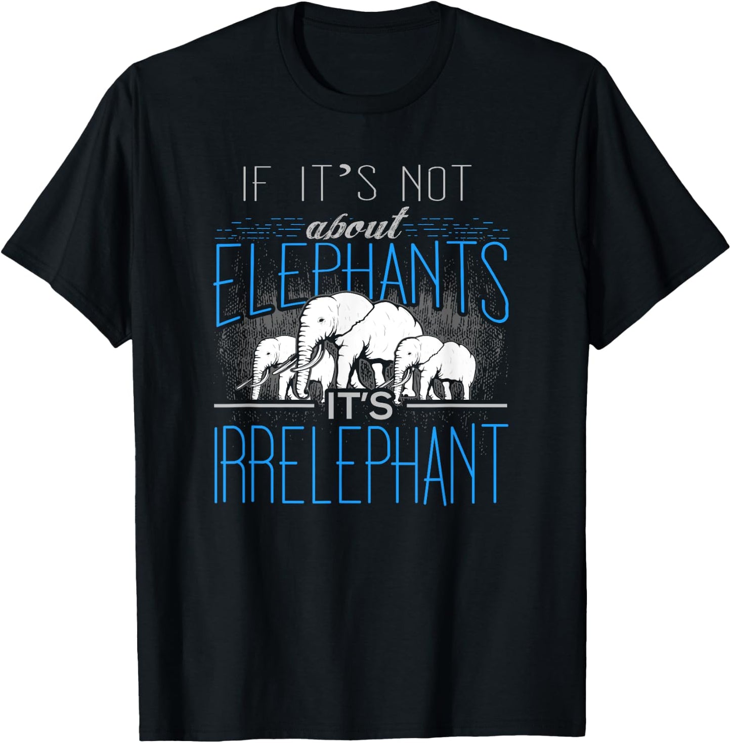 If It's Not About Elephants It's Irrelephant T-Shirt - T-Shirt | Black