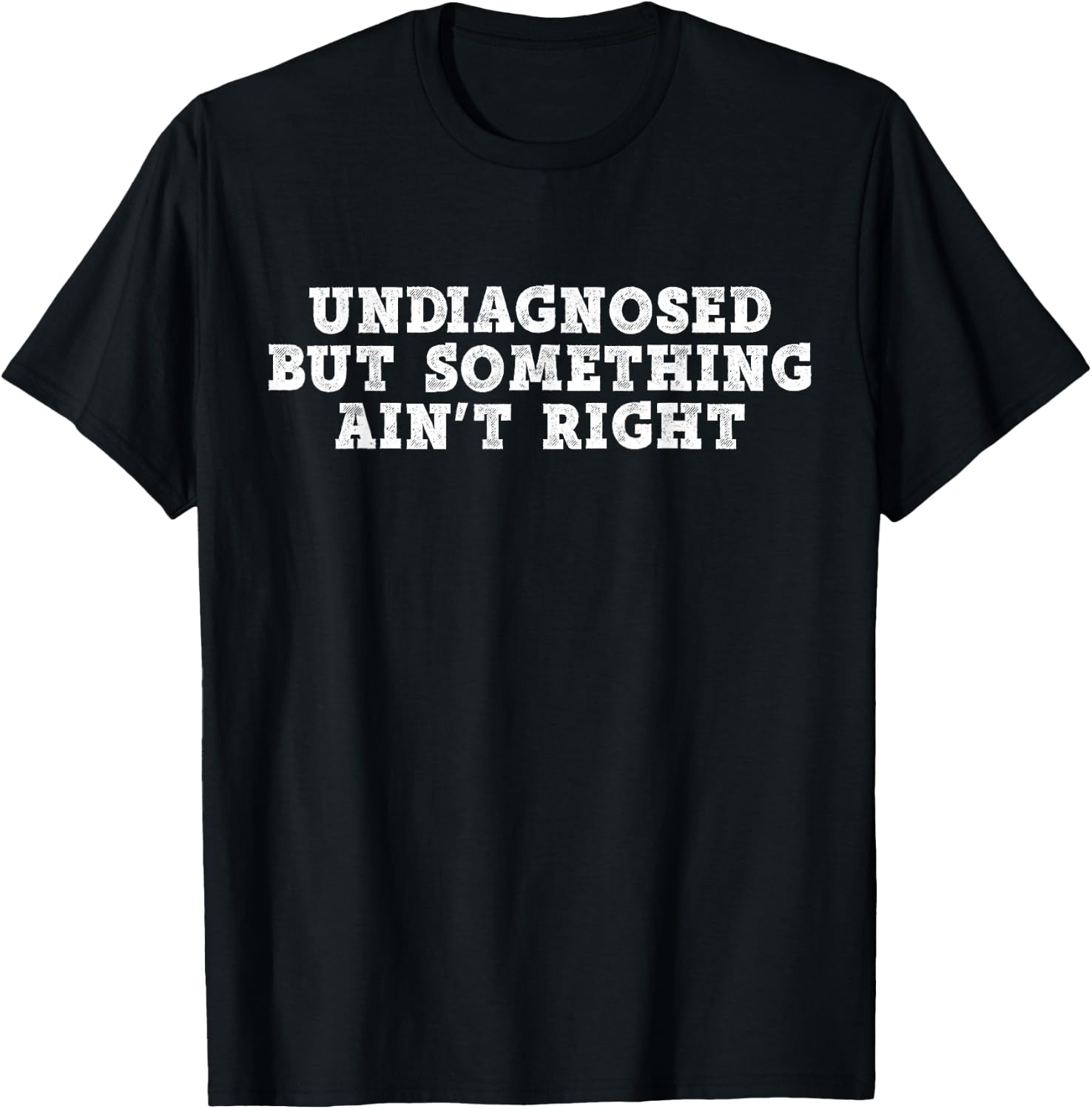Undiagnosed But Something Ain't Right - Funny Mental Health T-Shirt - T-Shirt | Black