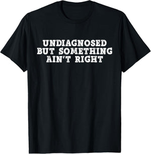 Undiagnosed But Something Ain't Right - Funny Mental Health T-Shirt - T-Shirt | Black