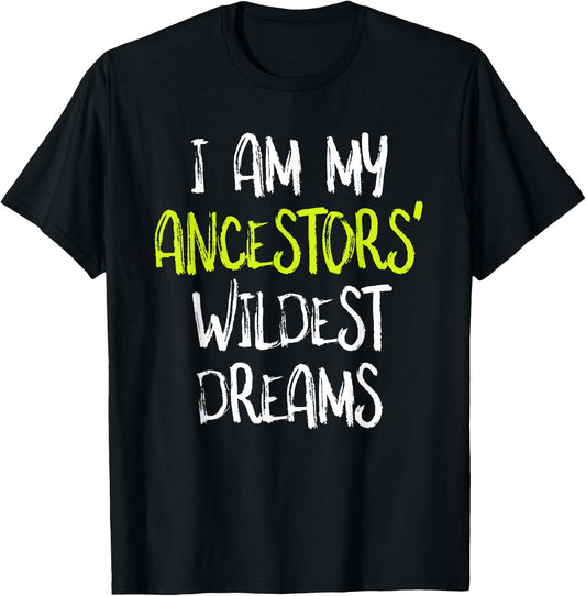 Black History t shirt, I Am My Ancestors' Wildest Dreams T-Shirt - T-Shirt | Black