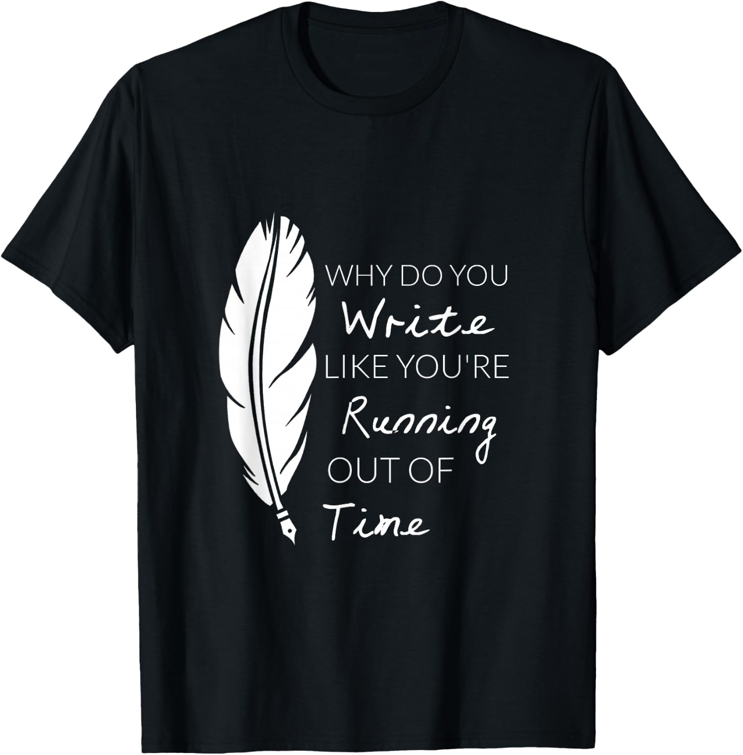 Why Do You Write Like You're Running Out Of Time Shirt T-Shirt - T-Shirt | Black