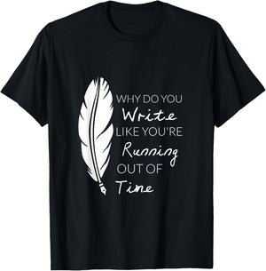 Why Do You Write Like You're Running Out Of Time Shirt T-Shirt - T-Shirt | Black