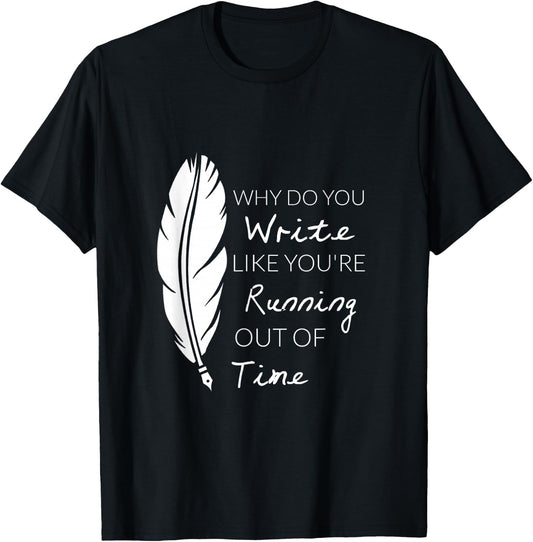 Why Do You Write Like You're Running Out Of Time Shirt T-Shirt - T-Shirt | Black