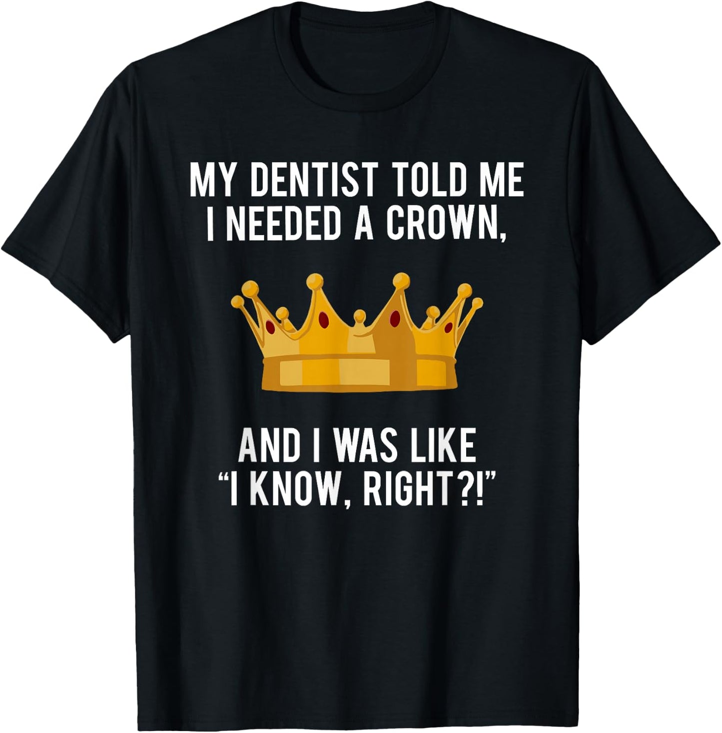 My Dentist Told Me I Needed a Crown Funny Shirt for Royalty T-Shirt - T-Shirt | Black