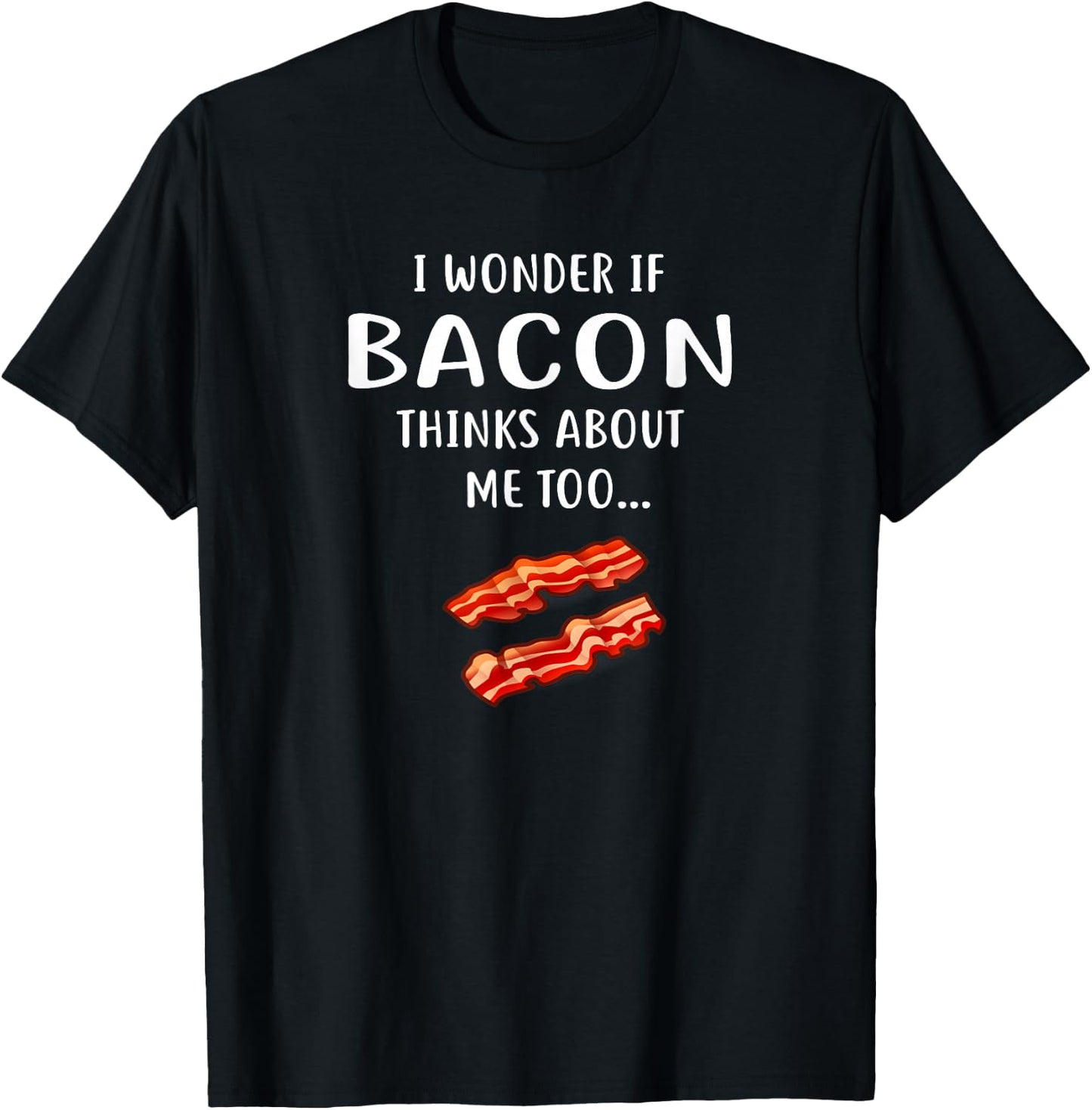 I Wonder If Bacon Thinks About Me Too for Bacon Love T-Shirt - T-Shirt | Black