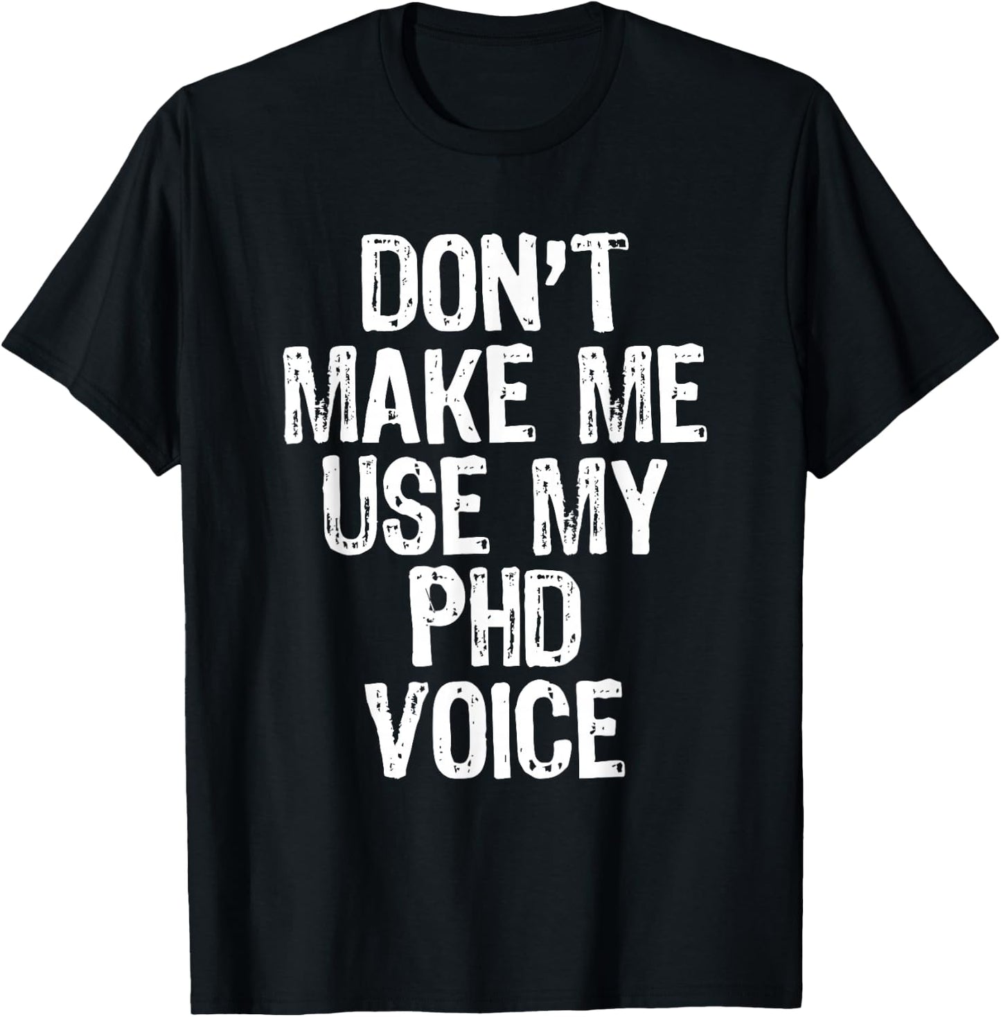 Don't Make Me Use My PhD Voice Ph.D T-Shirt - T-Shirt | Black