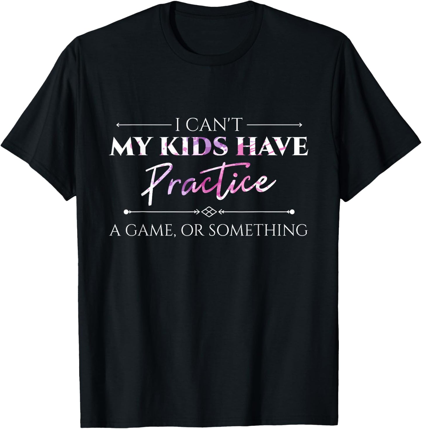 I Can't My Kids Have Practice, A Game Or Something Mom Shirt T-Shirt - T-Shirt | Black