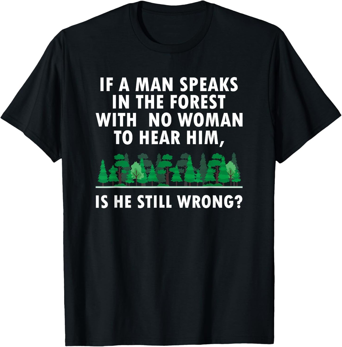 If a Man Speaks in The Forest With No Woman to Hear T-Shirt - T-Shirt | Black