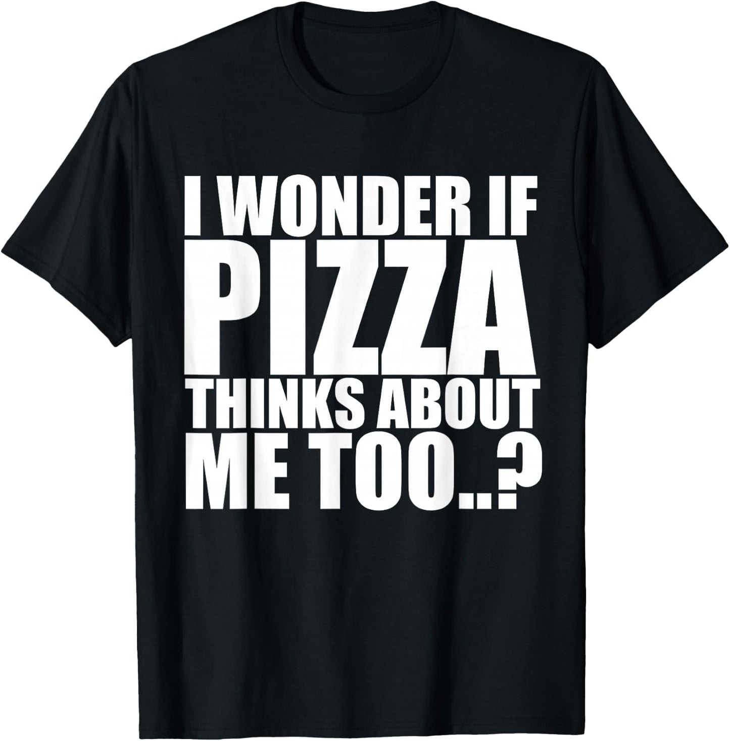 I Wonder If Pizza Thinks About Me Too T Shirt T-Shirt - T-Shirt | Black