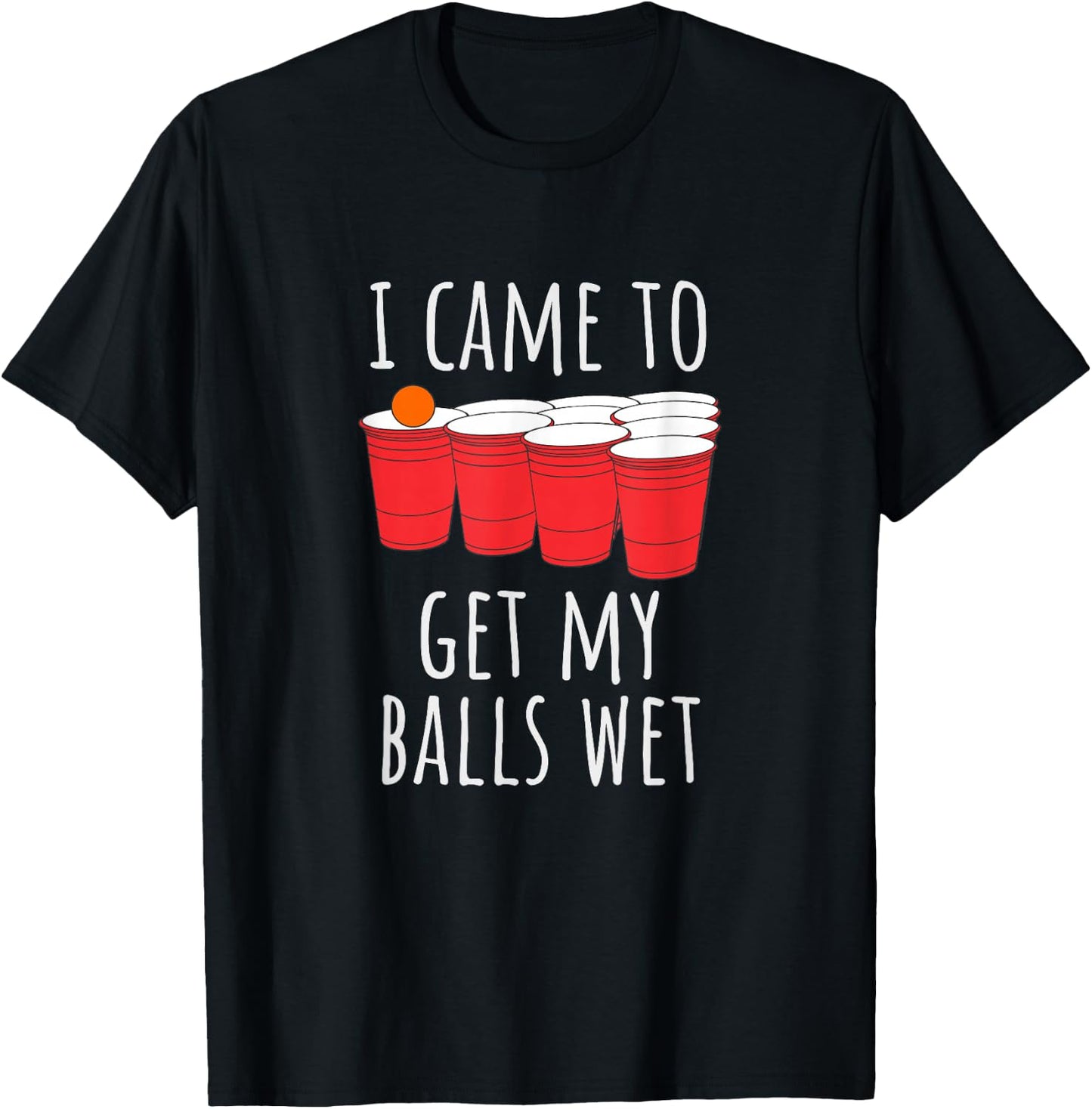 Cool Funny Beer Pong - I Came To Get My Balls Wet T-Shirt - T-Shirt | Black