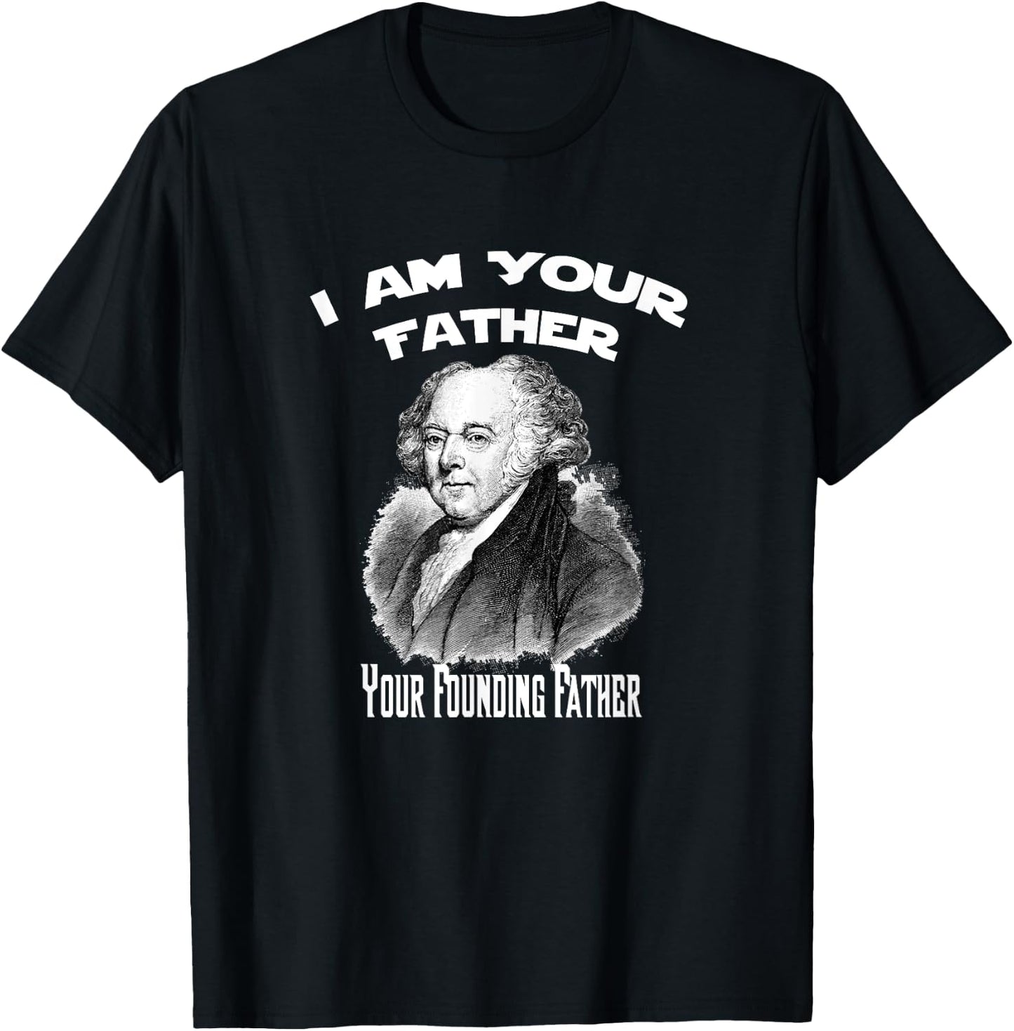 I Am Your Founding Father John Adams Funny T-Shirt - T-Shirt | Black