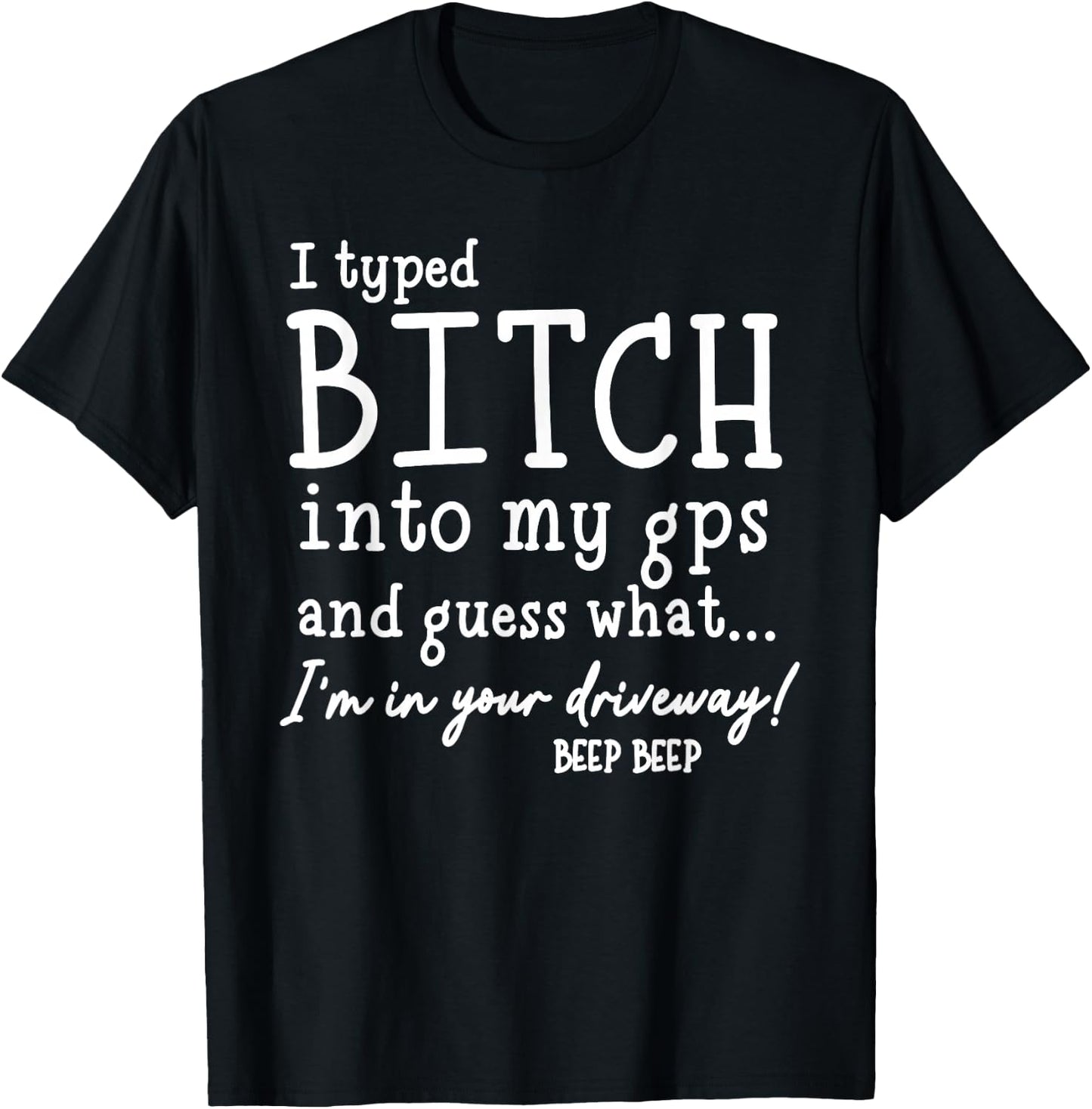 I Typed Bitch Into My GPS and Quess What I'm in Your T-Shirt - T-Shirt | Black
