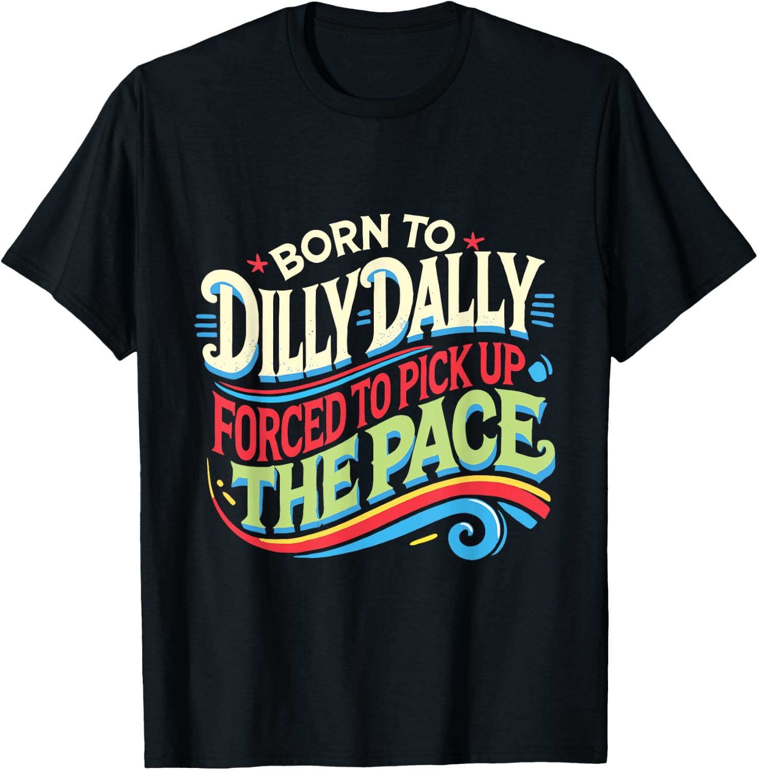 Born To Dilly Dally Forced To Pick Up The Pace Funny T-Shirt - T-Shirt | Black