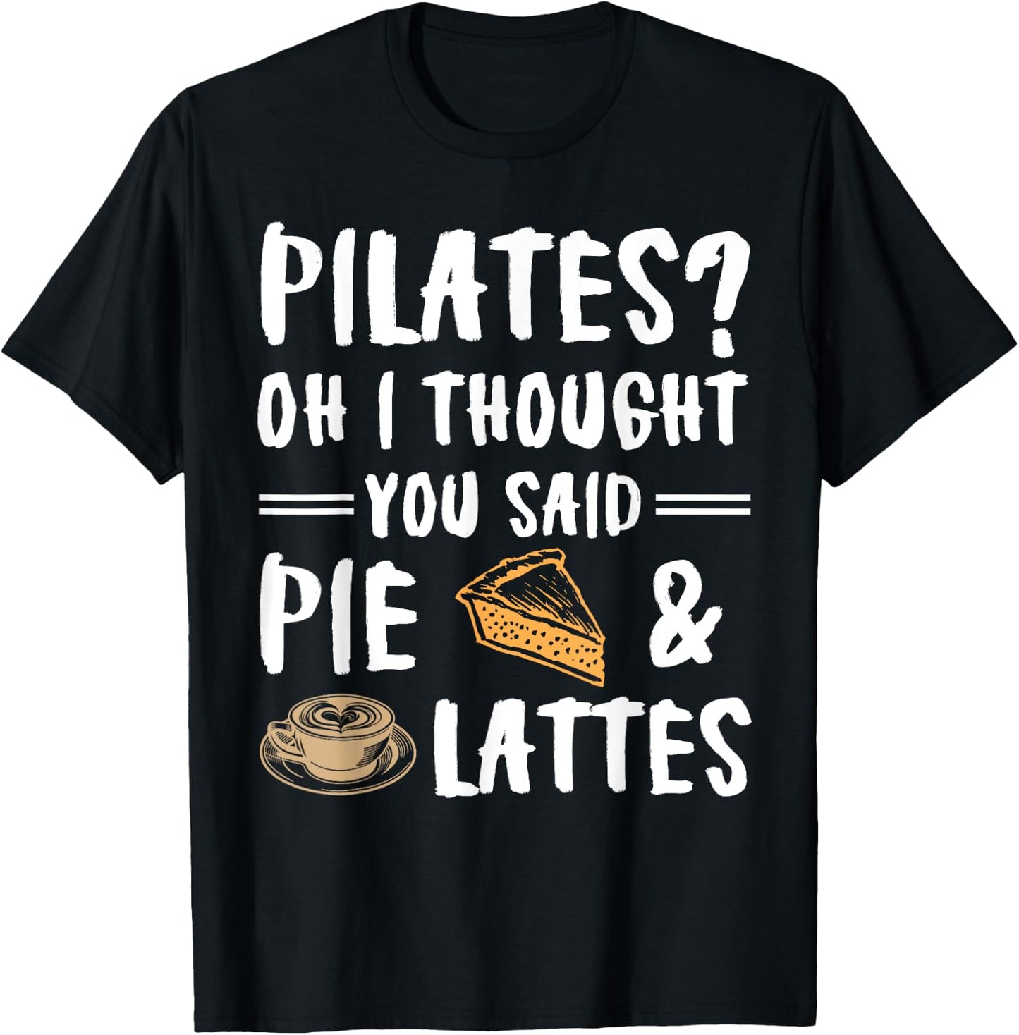 Pilates Oh I Thought You Said Pie And Lattes - Funny Workout T-Shirt - T-Shirt | Black