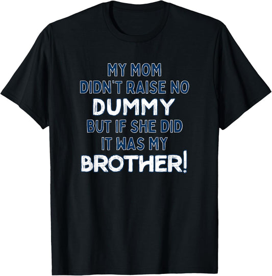 My Mom Didn't Raise No Dummy But If She Did It Was Brother T-Shirt - T-Shirt | Black