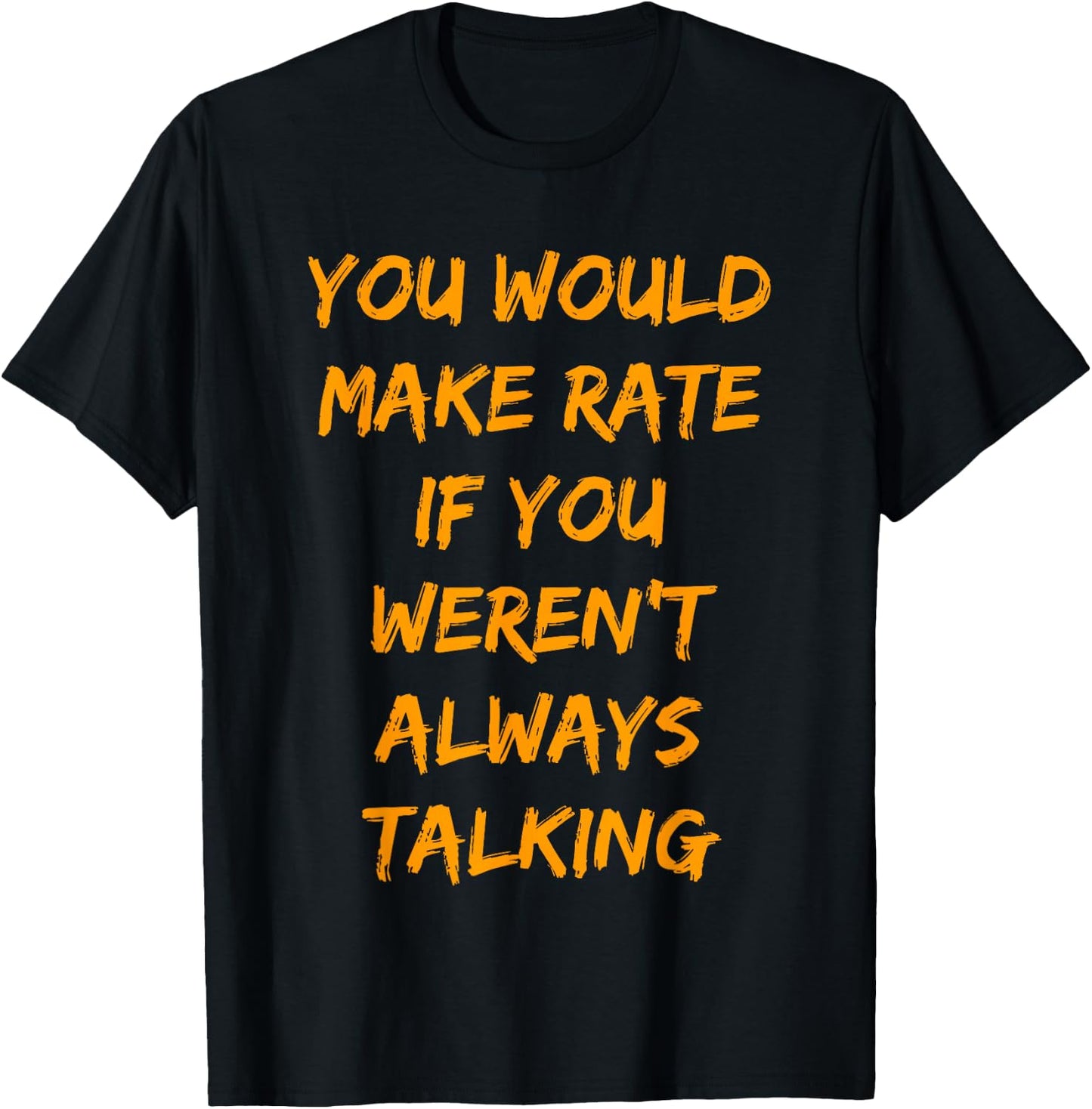 You Would Make Rate If You Werent Always Talking T-Shirt - T-Shirt | Black