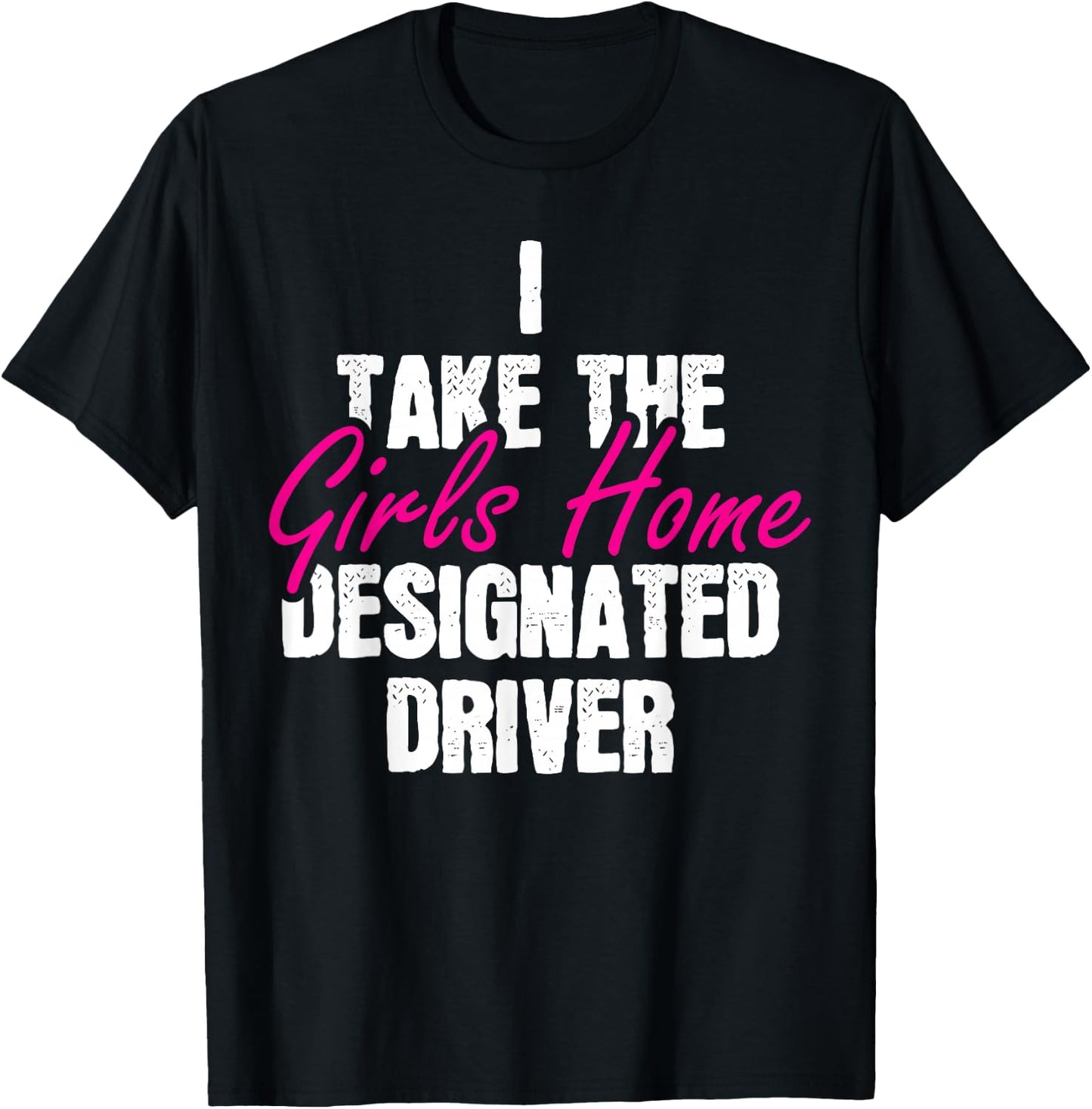I Take The Girls Home Funny Designated Driver T-Shirt - T-Shirt | Black