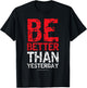 Motivational Shirts : Be Better Than Yesterday Shirt T-Shirt - T-Shirt | Black