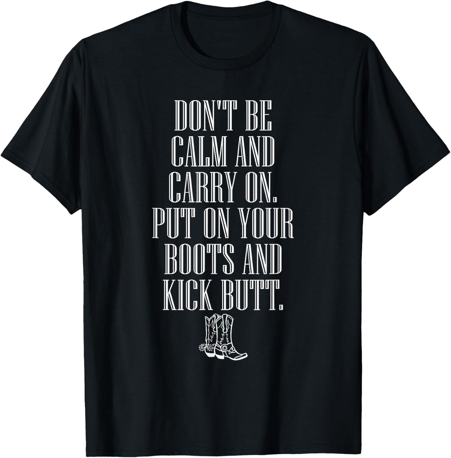 Don't Be Calm and Carry On Put On Boots Kick Butt T-Shirt - T-Shirt | Black