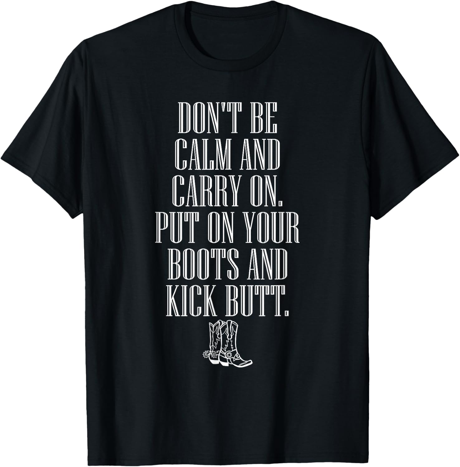 Don't Be Calm and Carry On Put On Boots Kick Butt T-Shirt - T-Shirt | Black