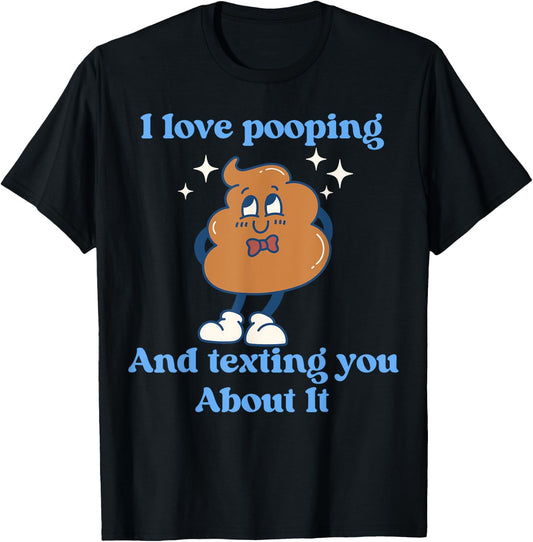 I Love Pooping And Texting You About It Funny T-Shirt - T-Shirt | Black