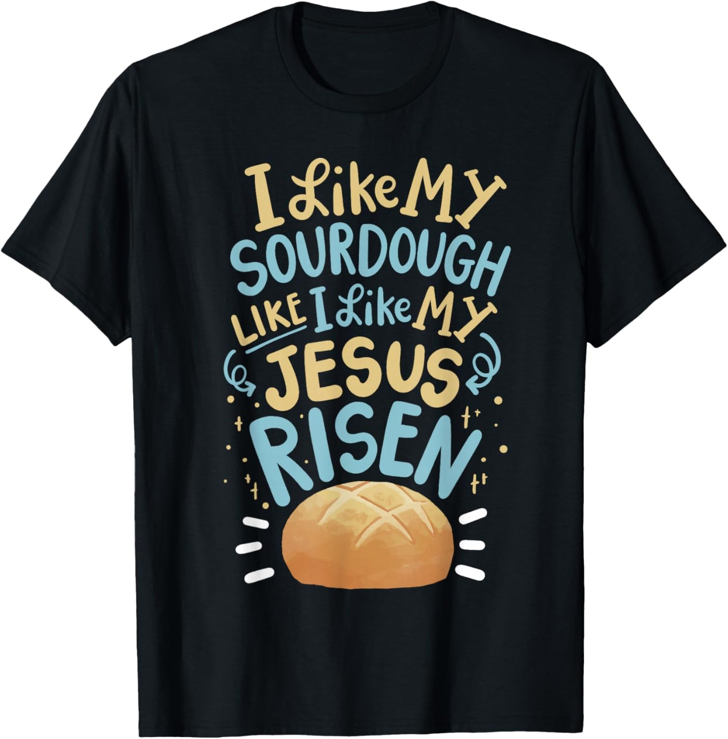 I Like My Sourdough Like I Like My Jesus Risen T-Shirt - T-Shirt | Black