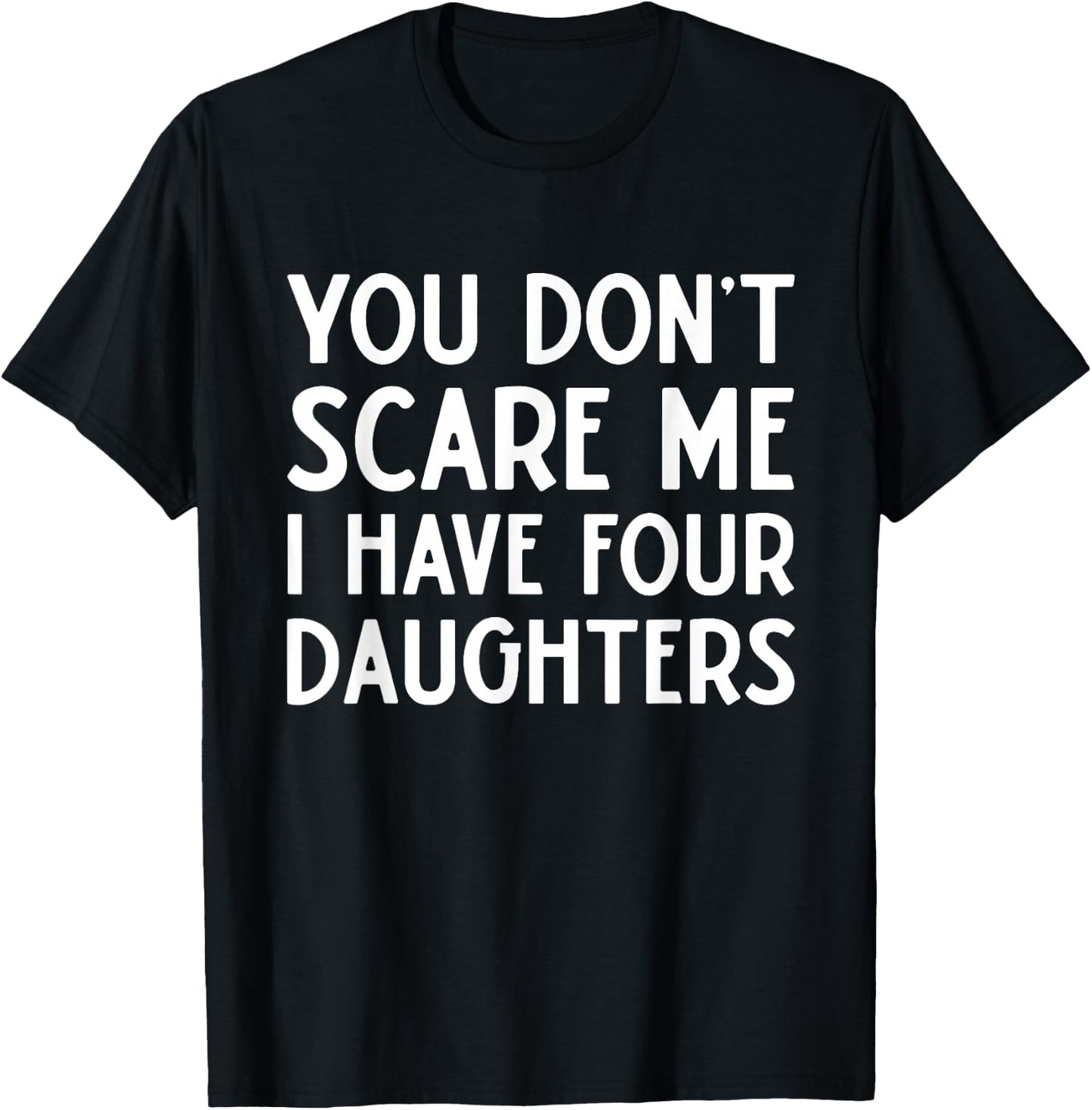 You Don't Scare Me I Have 4 Four Daughters Funny Mom Dad T-Shirt - T-Shirt | Black