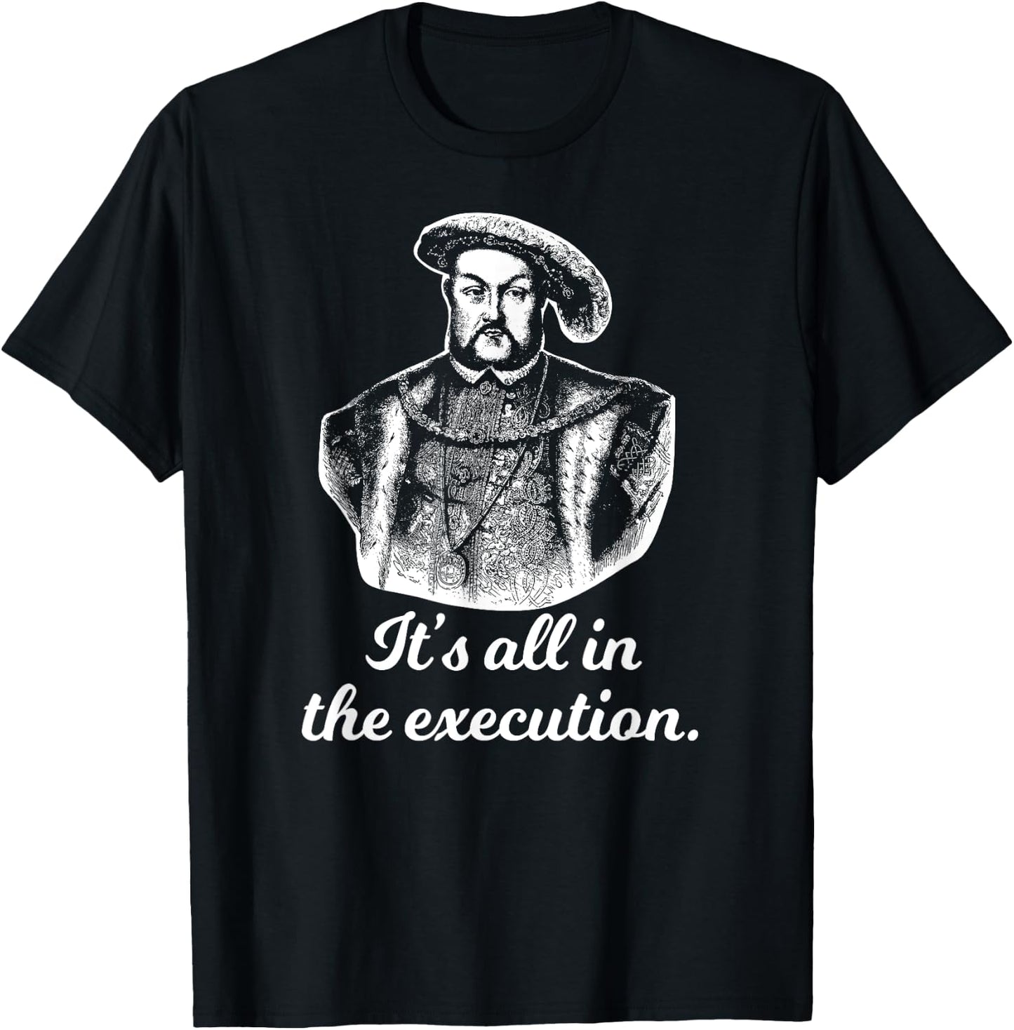 Funny Shirt Henry VIII Quote It's All In The Execution T-Shirt - T-Shirt | Black