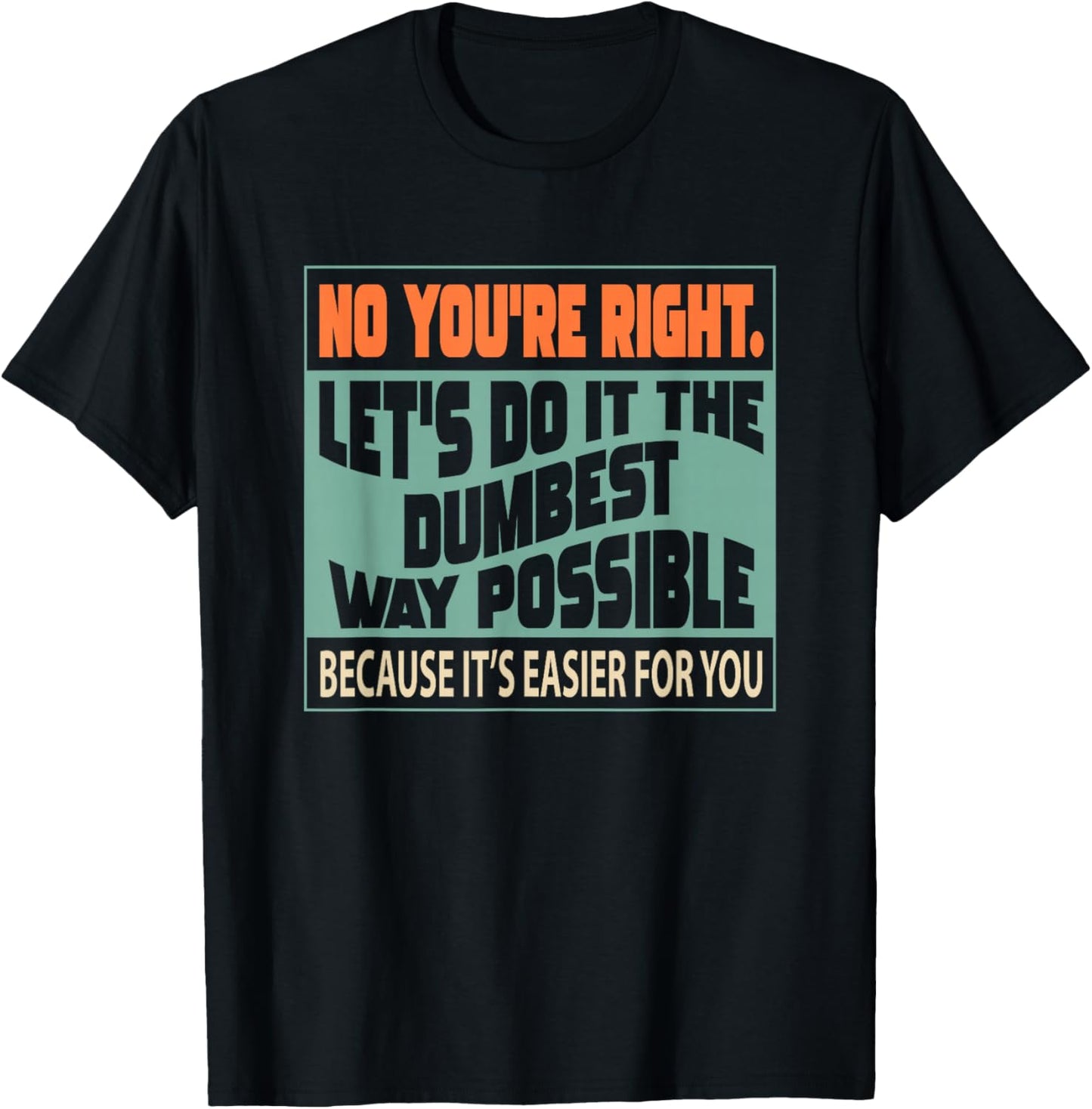 No You're Right Let's Do It The Dumbest T-Shirt - T-Shirt | Black