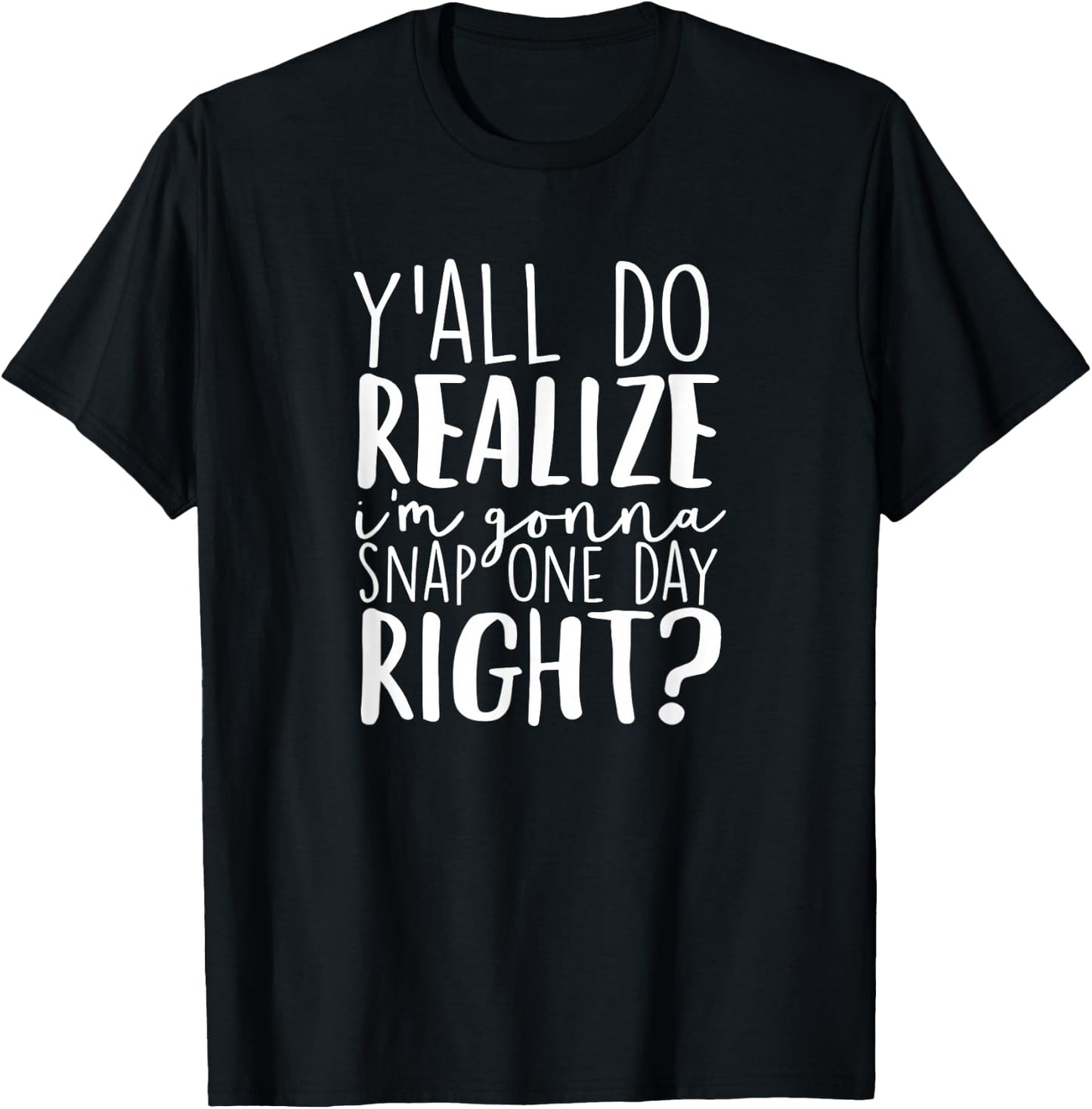 Y'all Do Realize I'm Gonna Snap One Day Right T-Shirt - T-Shirt | Black