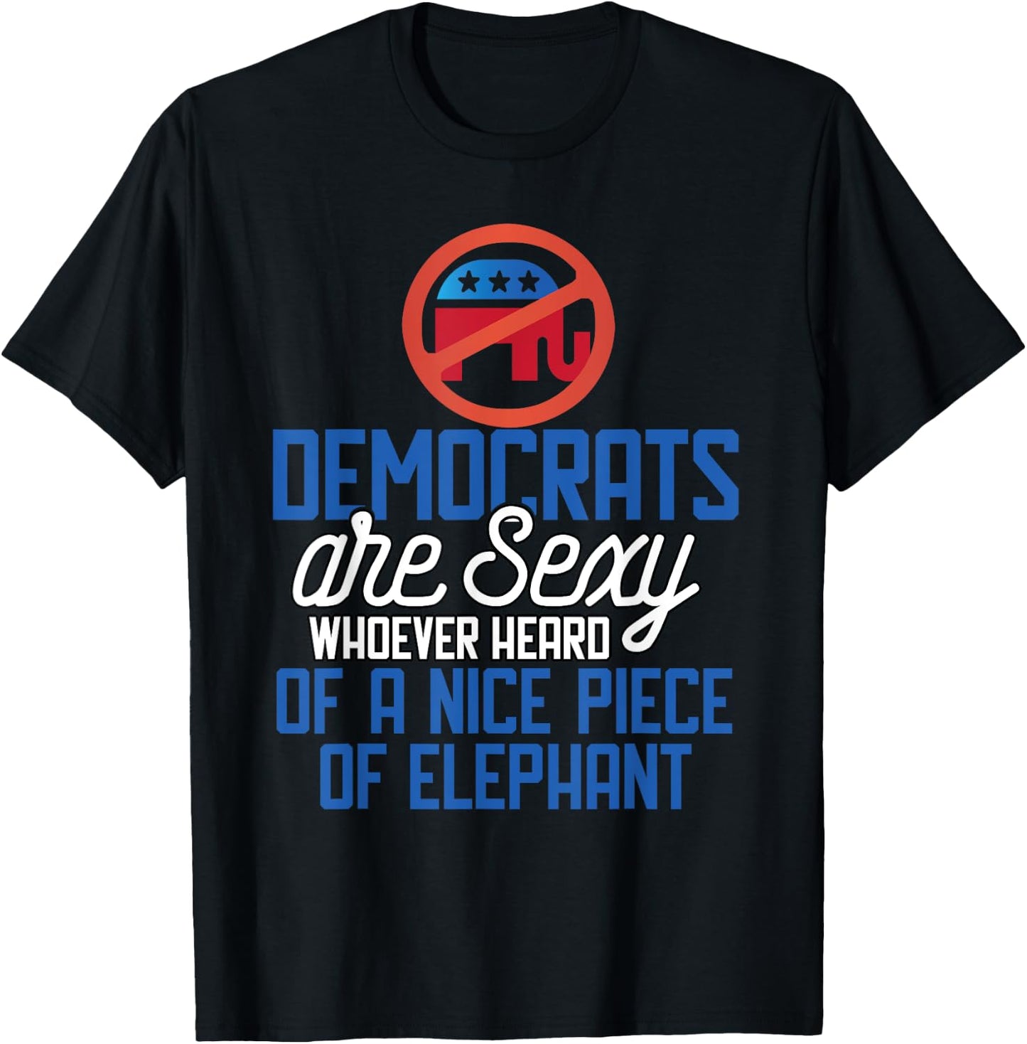 Democrats Are Sexy Whoever Heard Nice Piece Of Elephant T-Shirt - T-Shirt | Black