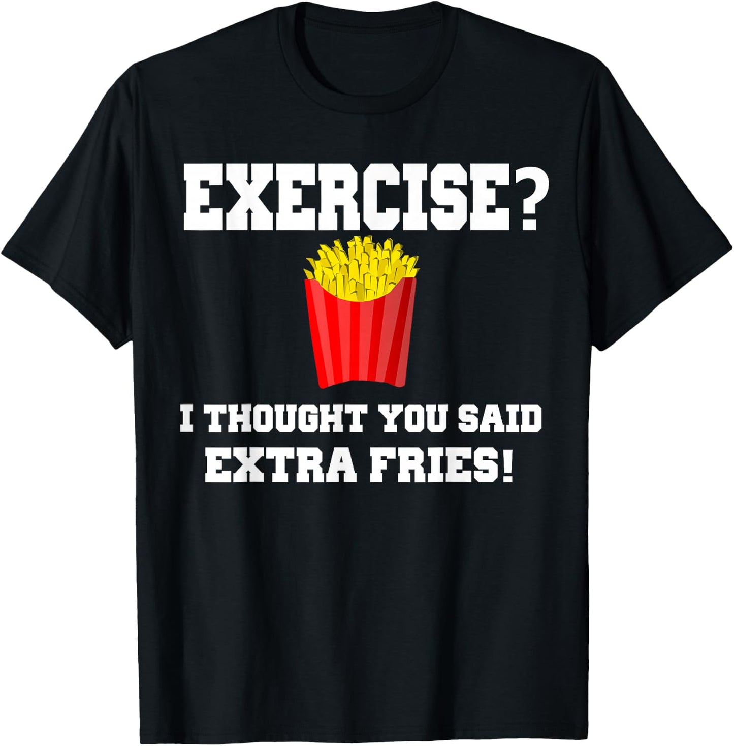 EXERCISE? I THOUGHT YOU SAID EXTRA FRIES! Funny Shirt T-Shirt - T-Shirt | Black