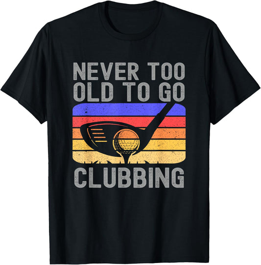 Never Too Old to Go Clubbing Golf Golfer T-Shirt - T-Shirt | Black