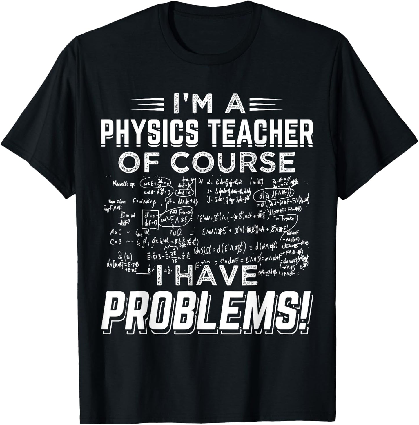 I'm a Physics Teacher Of Course I Have Problems ! Men Women T-Shirt - T-Shirt | Black