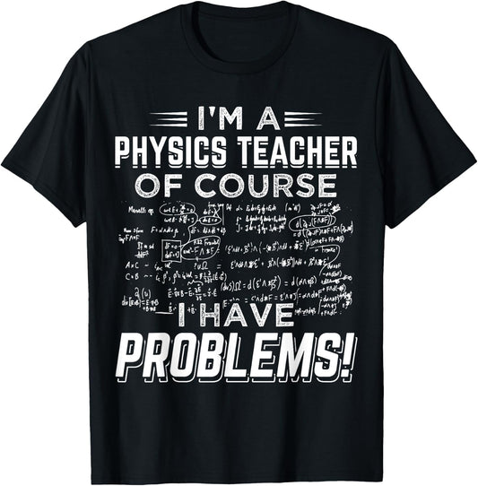 I'm a Physics Teacher Of Course I Have Problems ! Men Women T-Shirt - T-Shirt | Black