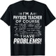 I'm a Physics Teacher Of Course I Have Problems ! Men Women T-Shirt - T-Shirt | Black