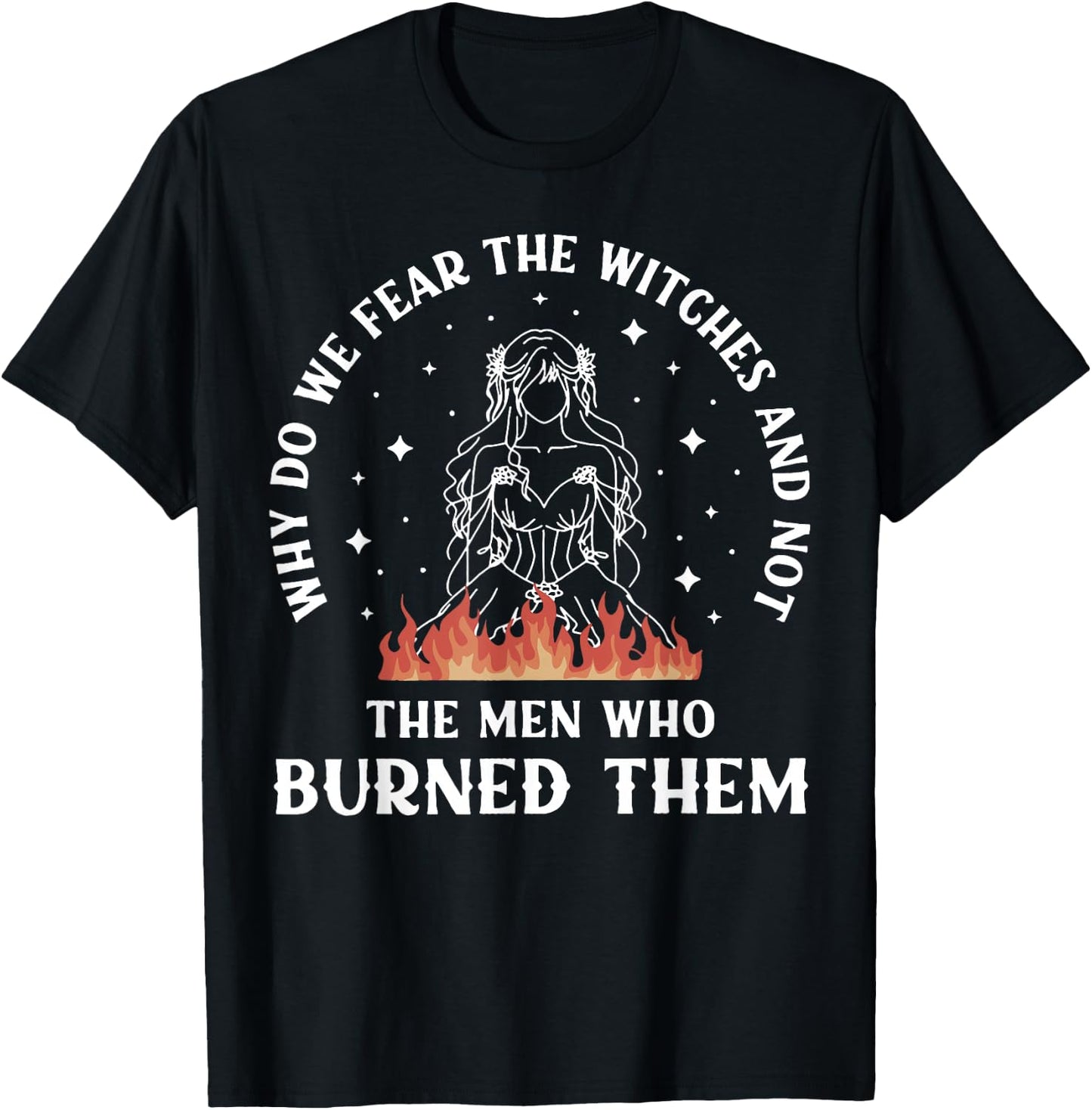 Why Do We Fear The Witches And Not The Man Who Burned Them T-Shirt - T-Shirt | Black