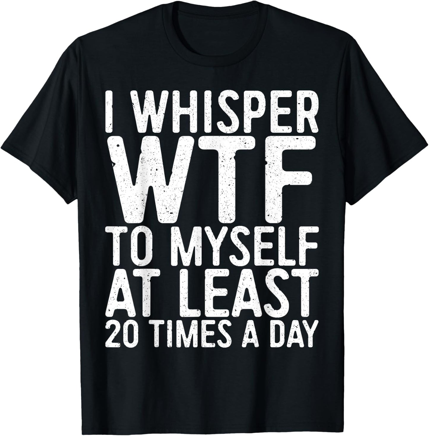 I Whisper WTF To Myself At Least 20 Times A Day Shirt Men T-Shirt - T-Shirt | Black