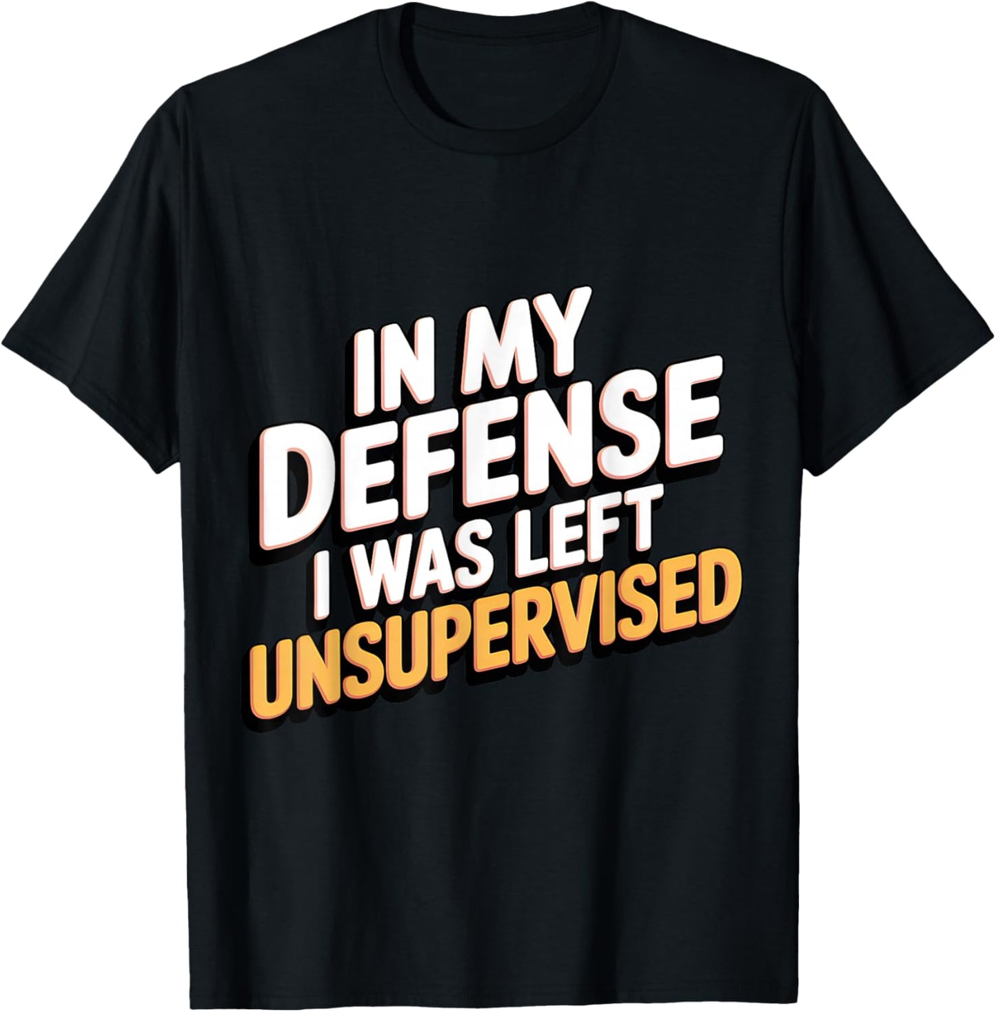 In My Defense I Was Left Unsupervised Funny Humor T-Shirt - T-Shirt | Black