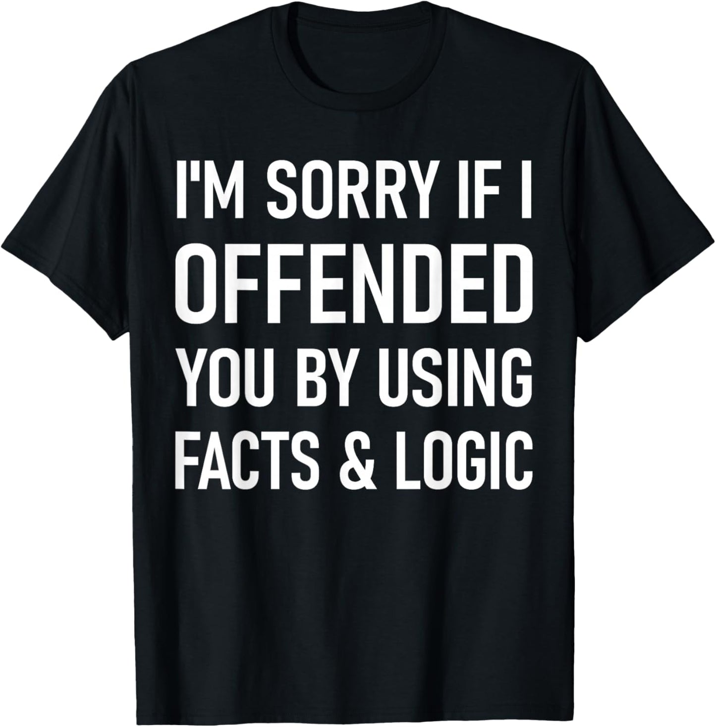 I'm Sorry If I Offended You By Using Facts And Logic Funny T-Shirt - T-Shirt | Black