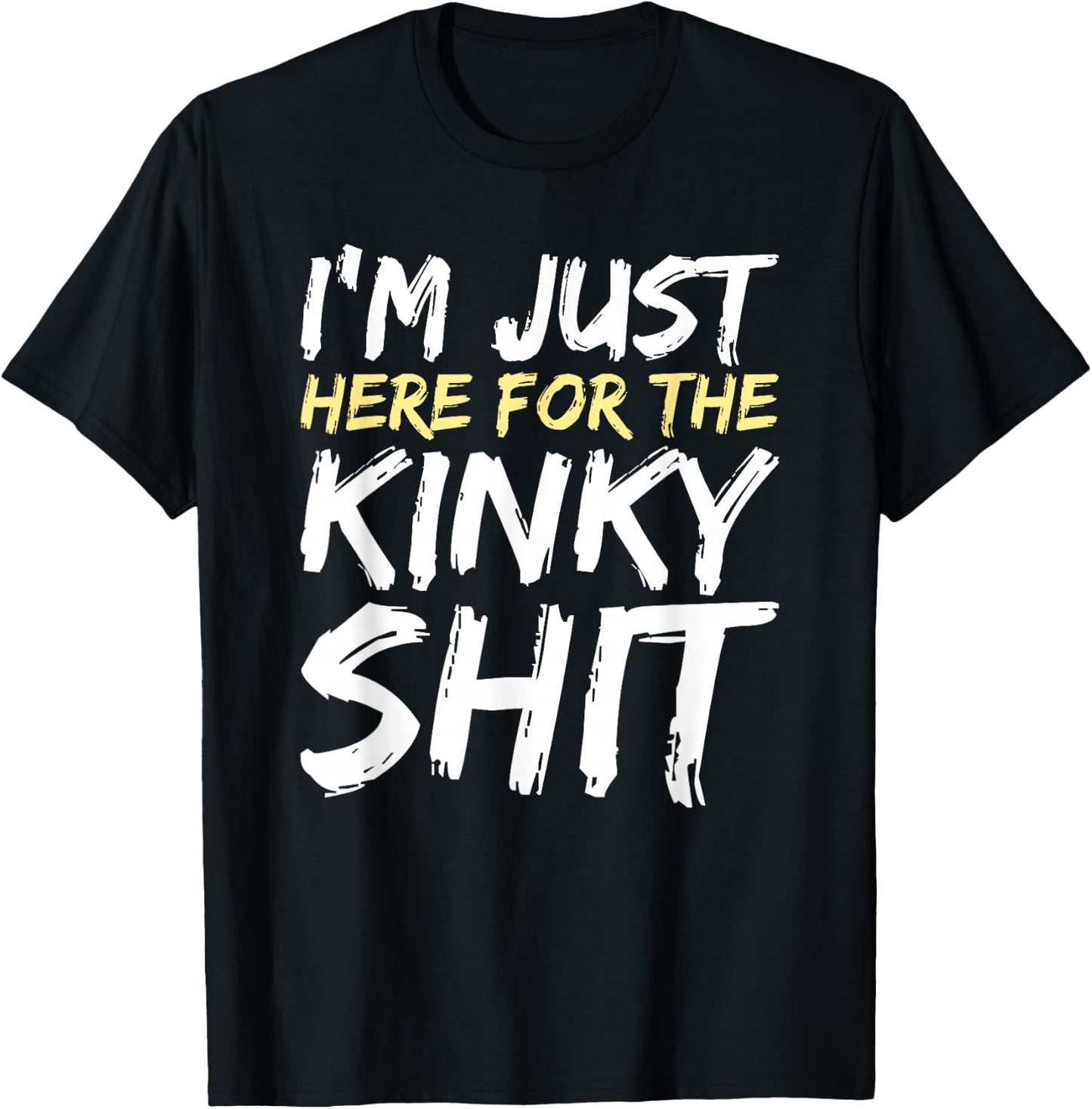 I'm Just Here For The Kinky Shit BDSM Gang Bang Sexy Feet T-Shirt - T-Shirt | Black