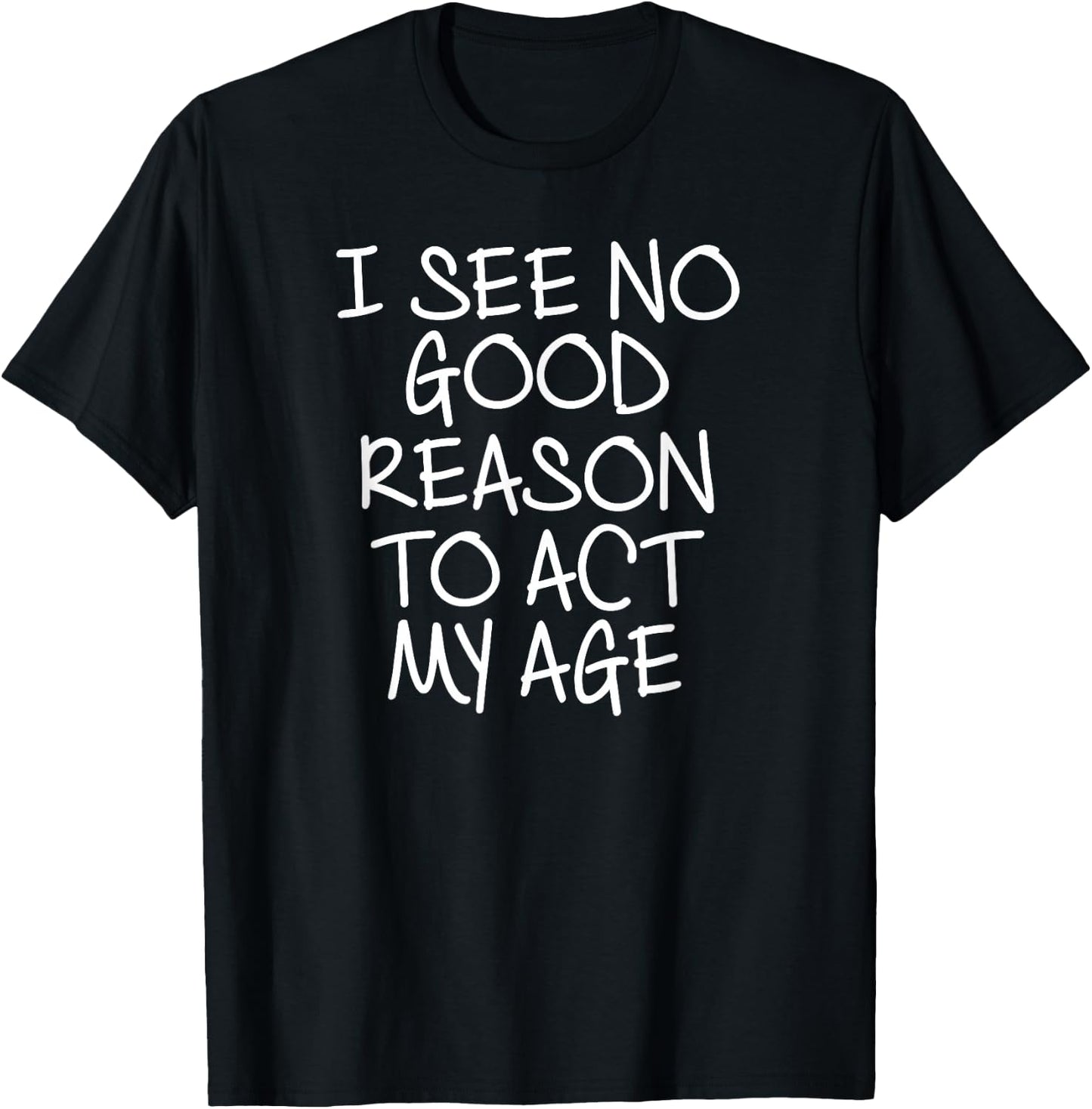 Funny, I See No Good Reason To Act My Age . Joke T-Shirt - T-Shirt | Black