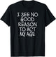 Funny, I See No Good Reason To Act My Age . Joke T-Shirt - T-Shirt | Black