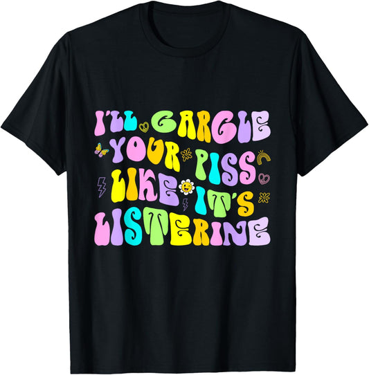 I'll Gargle Your Piss Like It's Listerine Funny Adult Humor T-Shirt - T-Shirt | Black